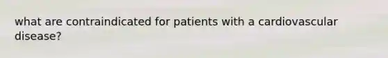 what are contraindicated for patients with a cardiovascular disease?