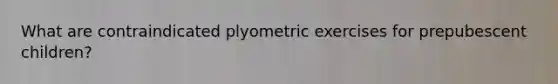 What are contraindicated plyometric exercises for prepubescent children?