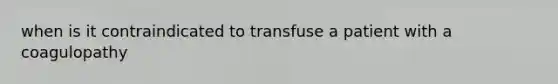 when is it contraindicated to transfuse a patient with a coagulopathy