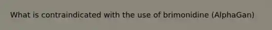 What is contraindicated with the use of brimonidine (AlphaGan)