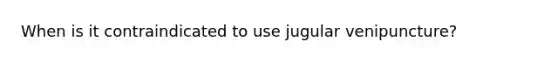 When is it contraindicated to use jugular venipuncture?