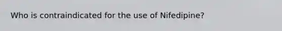 Who is contraindicated for the use of Nifedipine?