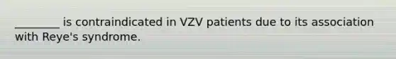 ________ is contraindicated in VZV patients due to its association with Reye's syndrome.