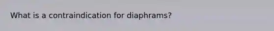 What is a contraindication for diaphrams?