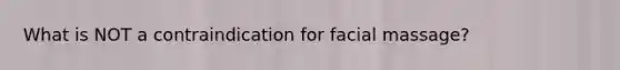 What is NOT a contraindication for facial massage?