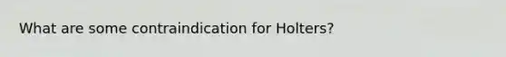 What are some contraindication for Holters?