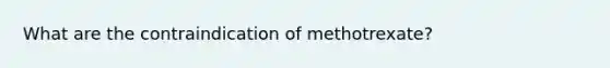 What are the contraindication of methotrexate?