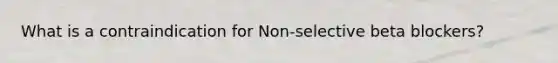 What is a contraindication for Non-selective beta blockers?
