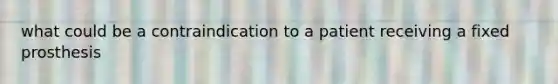 what could be a contraindication to a patient receiving a fixed prosthesis