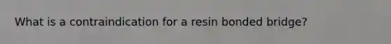 What is a contraindication for a resin bonded bridge?