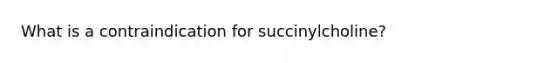 What is a contraindication for succinylcholine?