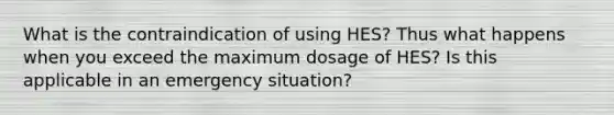 What is the contraindication of using HES? Thus what happens when you exceed the maximum dosage of HES? Is this applicable in an emergency situation?