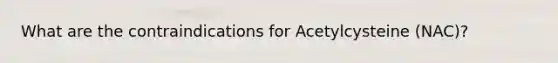What are the contraindications for Acetylcysteine (NAC)?
