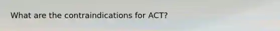 What are the contraindications for ACT?