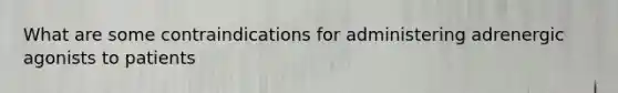 What are some contraindications for administering adrenergic agonists to patients