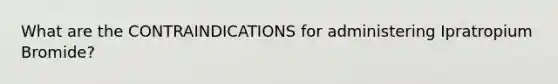 What are the CONTRAINDICATIONS for administering Ipratropium Bromide?