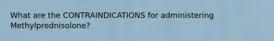 What are the CONTRAINDICATIONS for administering Methylprednisolone?