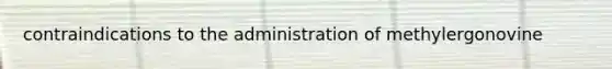 contraindications to the administration of methylergonovine