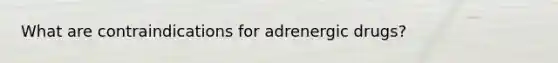 What are contraindications for adrenergic drugs?