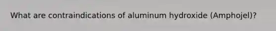 What are contraindications of aluminum hydroxide (Amphojel)?