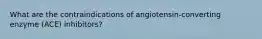 What are the contraindications of angiotensin-converting enzyme (ACE) inhibitors?