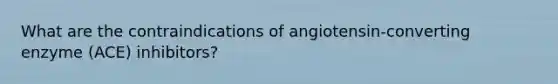 What are the contraindications of angiotensin-converting enzyme (ACE) inhibitors?