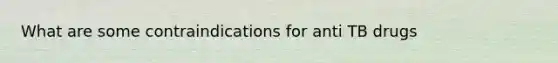 What are some contraindications for anti TB drugs