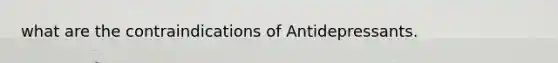 what are the contraindications of Antidepressants.