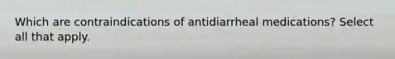 Which are contraindications of antidiarrheal medications? Select all that apply.