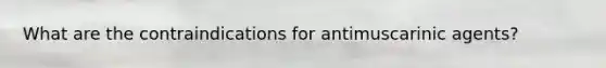 What are the contraindications for antimuscarinic agents?
