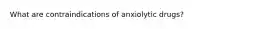 What are contraindications of anxiolytic drugs?