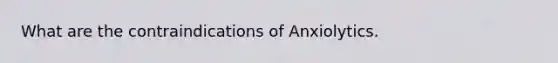 What are the contraindications of Anxiolytics.