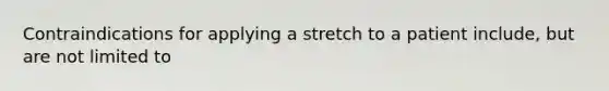 Contraindications for applying a stretch to a patient include, but are not limited to