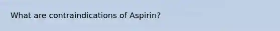 What are contraindications of Aspirin?