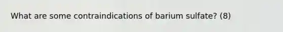 What are some contraindications of barium sulfate? (8)