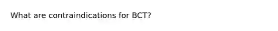 What are contraindications for BCT?