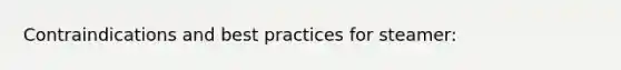 Contraindications and best practices for steamer: