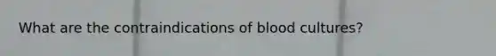 What are the contraindications of blood cultures?