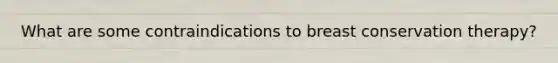 What are some contraindications to breast conservation therapy?