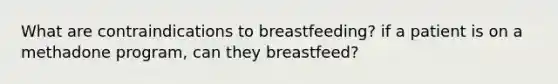 What are contraindications to breastfeeding? if a patient is on a methadone program, can they breastfeed?