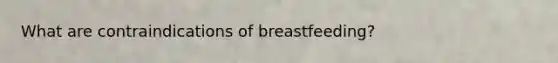 What are contraindications of breastfeeding?