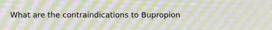 What are the contraindications to Bupropion