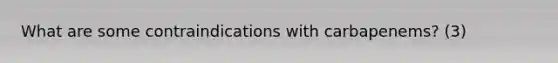 What are some contraindications with carbapenems? (3)