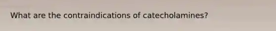 What are the contraindications of catecholamines?