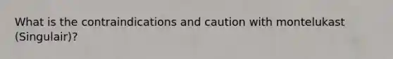 What is the contraindications and caution with montelukast (Singulair)?