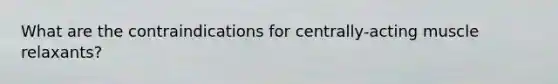 What are the contraindications for centrally-acting muscle relaxants?