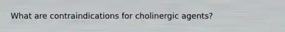 What are contraindications for cholinergic agents?