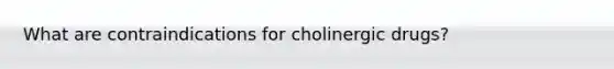 What are contraindications for cholinergic drugs?