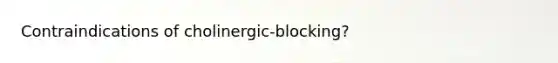 Contraindications of cholinergic-blocking?