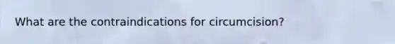 What are the contraindications for circumcision?